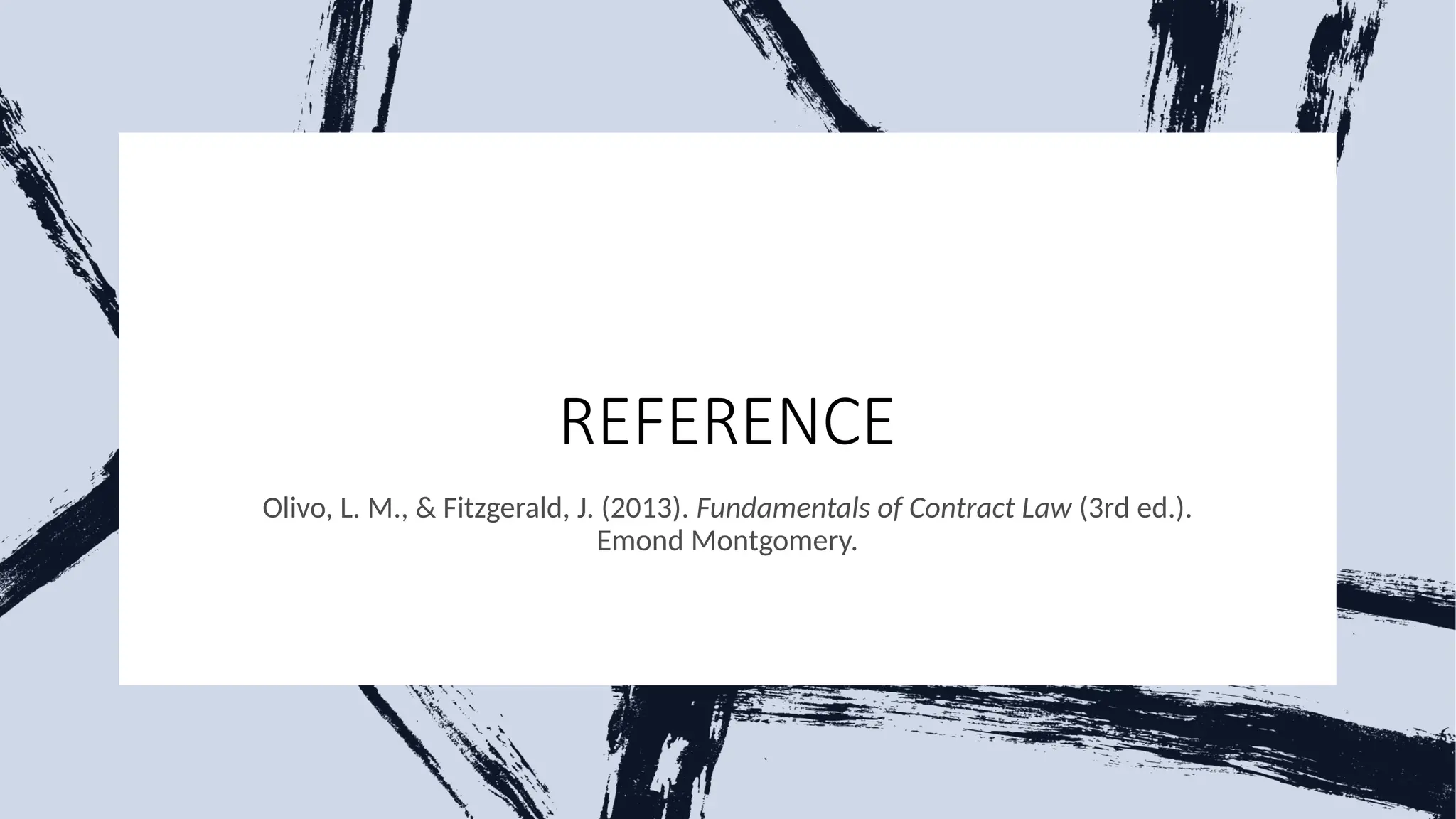 REFERENCE
Olivo, L. M., & Fitzgerald, J. (2013). Fundamentals of Contract Law (3rd ed.).
Emond Montgomery.
 