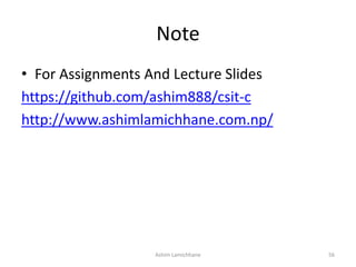 Note
• For Assignments And Lecture Slides
https://github.com/ashim888/csit-c
http://www.ashimlamichhane.com.np/
Ashim Lamichhane 56
 