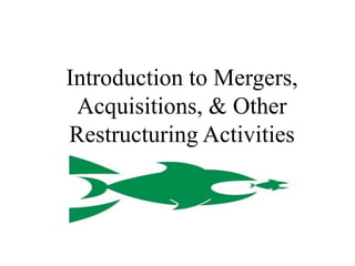 Introduction to Mergers,
Acquisitions, & Other
Restructuring Activities
 