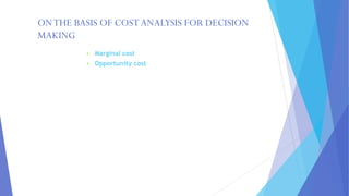 ONTHE BASIS OF COSTANALYSIS FOR DECISION
MAKING
▪ Marginal cost
▪ Opportunity cost
 
