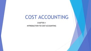 COST ACCOUNTING
CHAPTER-1
INTRODUCTION TO COST ACCOUNTING
 