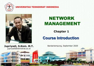 NETWORK
MANAGEMENT
Jupriyadi, S.Kom. M.T.
jupriyadi@teknokrat.ac.id
Bandarlampung, September 2020
Chapter 1
UNIVERSITAS TEKNOKRAT INDONESIA
 