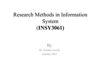 Research Methods in Information
System
(INSY3061)
By
Dr. Temtim Assefa
October 2021
 