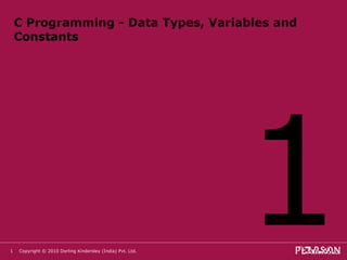 C Programming - Data Types, Variables and Constants ,[object Object],Copyright © 2010 Dorling Kindersley (India) Pvt. Ltd.   