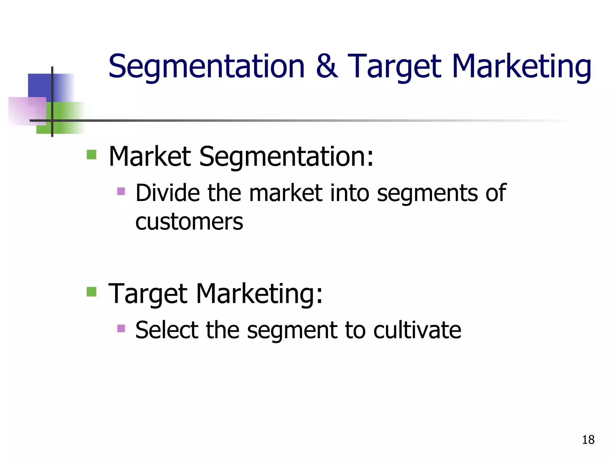Segmentation & Target Marketing Market Segmentation: Divide the market into segments of customers Target Marketing: Select the segment to cultivate 