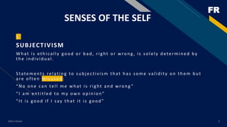 FR
SENSES OF THE SELF
1
SUBJECTIVISM
W h at is eth ically good or b ad , rig ht or wron g , is solely d etermin ed by
th e...
