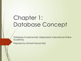 Chapter 1:
Database Concept
'Database Fundamentals' (Afghanistan International Online
Academy)
Prepared by Ahmad Fawad Azizi
 
