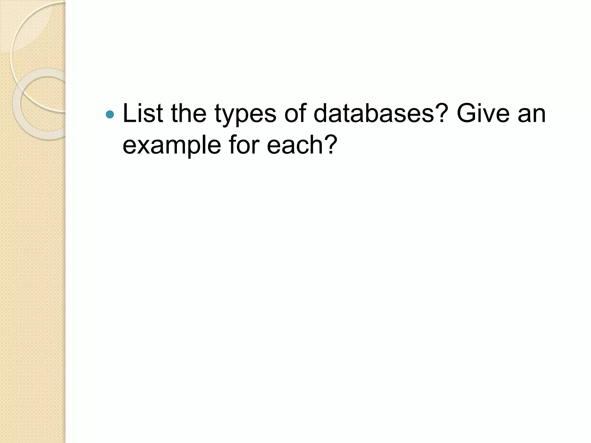  List the types of databases? Give an
example for each?
 