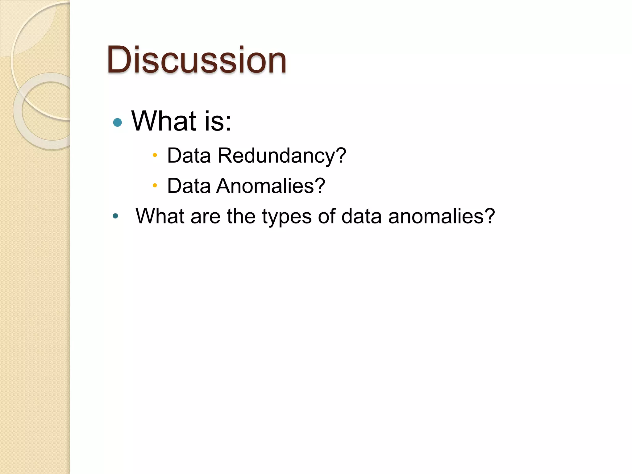 Discussion
 What is:
 Data Redundancy?
 Data Anomalies?
• What are the types of data anomalies?
 