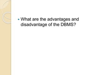  What are the advantages and
disadvantage of the DBMS?
 