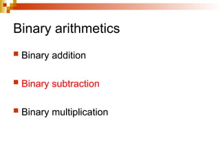 Binary arithmetics
 Binary addition
 Binary subtraction
 Binary multiplication
 