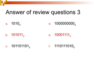 Answer of review questions 3
a. 10102
b. 1010112
c. 1011011012
d. 10000000002
e. 100011112
f. 11101110102
 