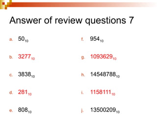 Answer of review questions 7
a. 5010
b. 327710
c. 383810
d. 28110
e. 80810
f. 95410
g. 109362910
h. 1454878810
i. 115811110
j. 1350020910
 