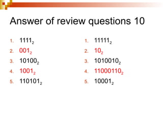 Answer of review questions 10
1. 11112
2. 0012
3. 101002
4. 10012
5. 1101012
1. 111112
2. 102
3. 10100102
4. 110001102
5. 100012
 