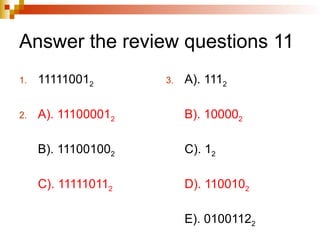 Answer the review questions 11
1. 111110012
2. A). 111000012
B). 111001002
C). 111110112
3. A). 1112
B). 100002
C). 12
D). 1100102
E). 01001122
 