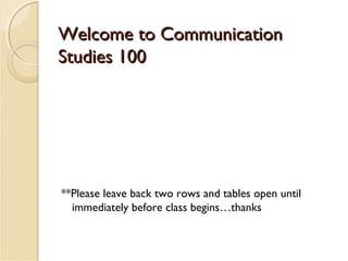Welcome to Communication
Studies 100




**Please leave back two rows and tables open until
  immediately before class begins…thanks
 