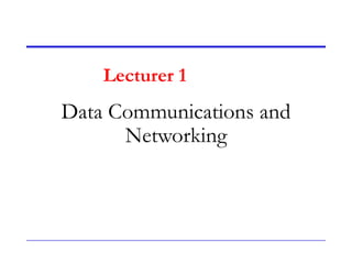 Data Communications and
Networking
Lecturer 1
 