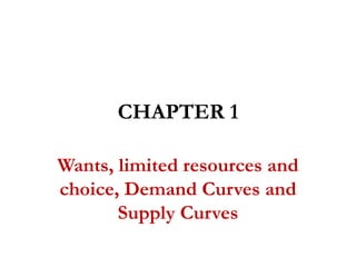 CHAPTER 1
Wants, limited resources and
choice, Demand Curves and
Supply Curves
 