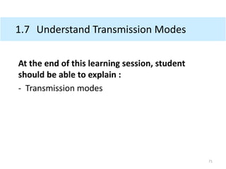 1.7 Understand Transmission Modes
At the end of this learning session, student
should be able to explain :
- Transmission modes
71
 