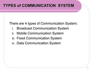 There are 4 types of Communication System;
i. Broadcast Communication System
ii. Mobile Communication System
iii. Fixed Communication System
iv. Data Communication System
79
TYPES of COMMUNICATION SYSTEM
 