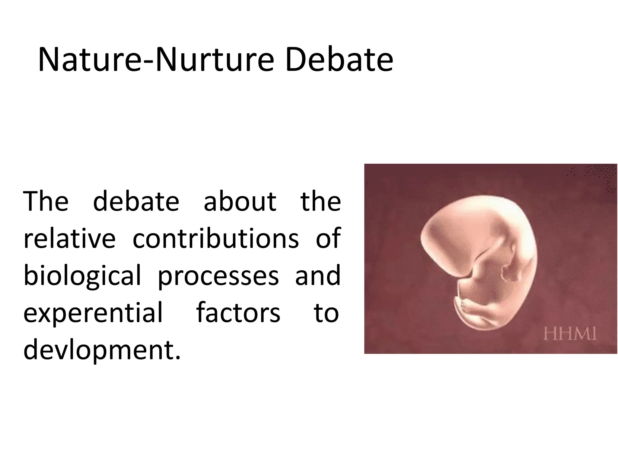 Nature-Nurture Debate
The debate about the
relative contributions of
biological processes and
experential factors to
devlopment.
 