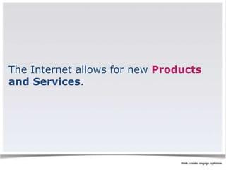 The Internet allows for new Products 
and Services. 
 