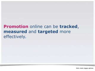 Promotion online can be tracked, 
measured and targeted more 
effectively. 
 