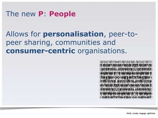 The new P: People 
Allows for personalisation, peer-to-peer 
sharing, communities and 
consumer-centric organisations. 
 