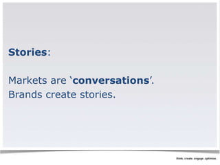 Stories: 
Markets are ‘conversations’. 
Brands create stories. 
 