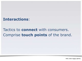 Interactions: 
Tactics to connect with consumers. 
Comprise touch points of the brand. 
 