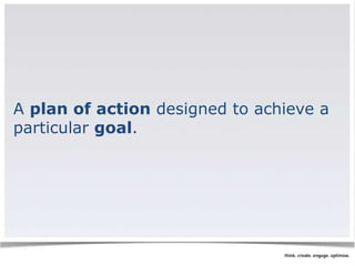 A plan of action designed to achieve a 
particular goal. 
 