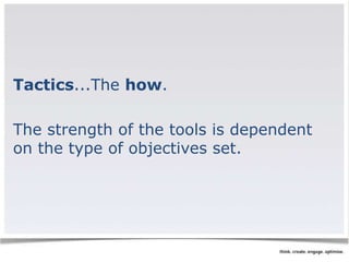 Tactics...The how. 
The strength of the tools is dependent 
on the type of objectives set. 
 