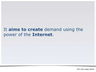 It aims to create demand using the 
power of the Internet. 
 