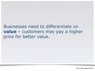 Businesses need to differentiate on 
value – customers may pay a higher 
price for better value. 
 