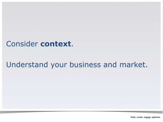 Consider context. 
Understand your business and market. 
 