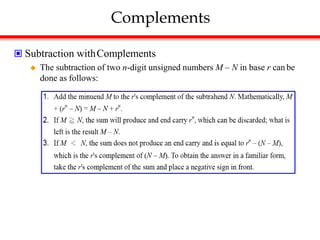 Complements
 Subtraction withComplements
 The subtraction of two n-digit unsigned numbers M – N in base r can be
done as follows:
 