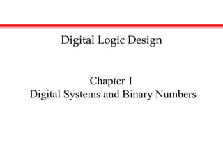 Chapter 1
Digital Systems and Binary Numbers
Digital Logic Design
 