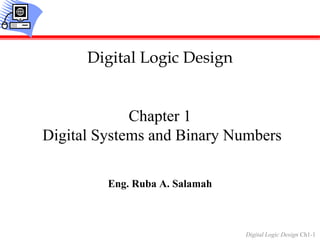 Digital Logic Design Ch1-1
Chapter 1
Digital Systems and Binary Numbers
Eng. Ruba A. Salamah
Digital Logic Design
 
