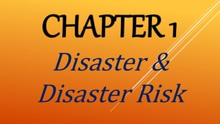 CHAPTER 1
Disaster &
Disaster Risk
 