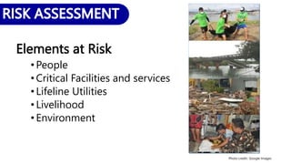 Elements at Risk
• People
• Critical Facilities and services
• Lifeline Utilities
• Livelihood
• Environment
Photo credit:: Google Images
 
