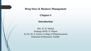 Drug Store & Business Management
Chapter-1
Introduction
Mrs. R. H. Mishal
Incharge HOD, D. Pharm
Sir Dr. M. S. Gosavi College of Pharmaceutical
Education & Research, Nashik.
 