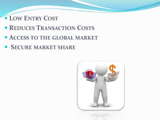  LOW ENTRY COST
 REDUCES TRANSACTION COSTS
 ACCESS TO THE GLOBAL MARKET
 SECURE MARKET SHARE
 