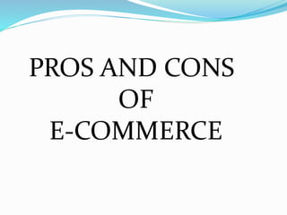 PROS AND CONS
OF
E-COMMERCE
 