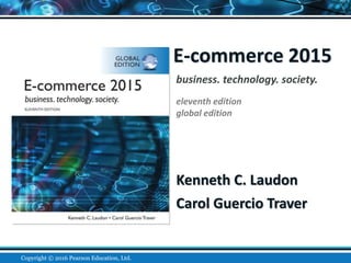 E-commerce 2015
Kenneth C. Laudon
Carol Guercio Traver
business. technology. society.
eleventh edition
global edition
Copyright © 2016 Pearson Education, Ltd.
 