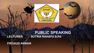 PUBLIC SPEAKING
LECTURER : SUTRIA RAHAYU S.Pd
FIRDAUS ANWAR
 