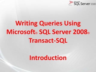 Writing Queries Using
Microsoft® SQL Server 2008®
       Transact-SQL

       Introduction
 