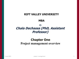 RIFT VALLEY UNIVERSITY
MBA
5 June 2021 project management 1
By
Chala Dechassa (PhD, Assistant
Professor)
Chapter One
Project management overview
 