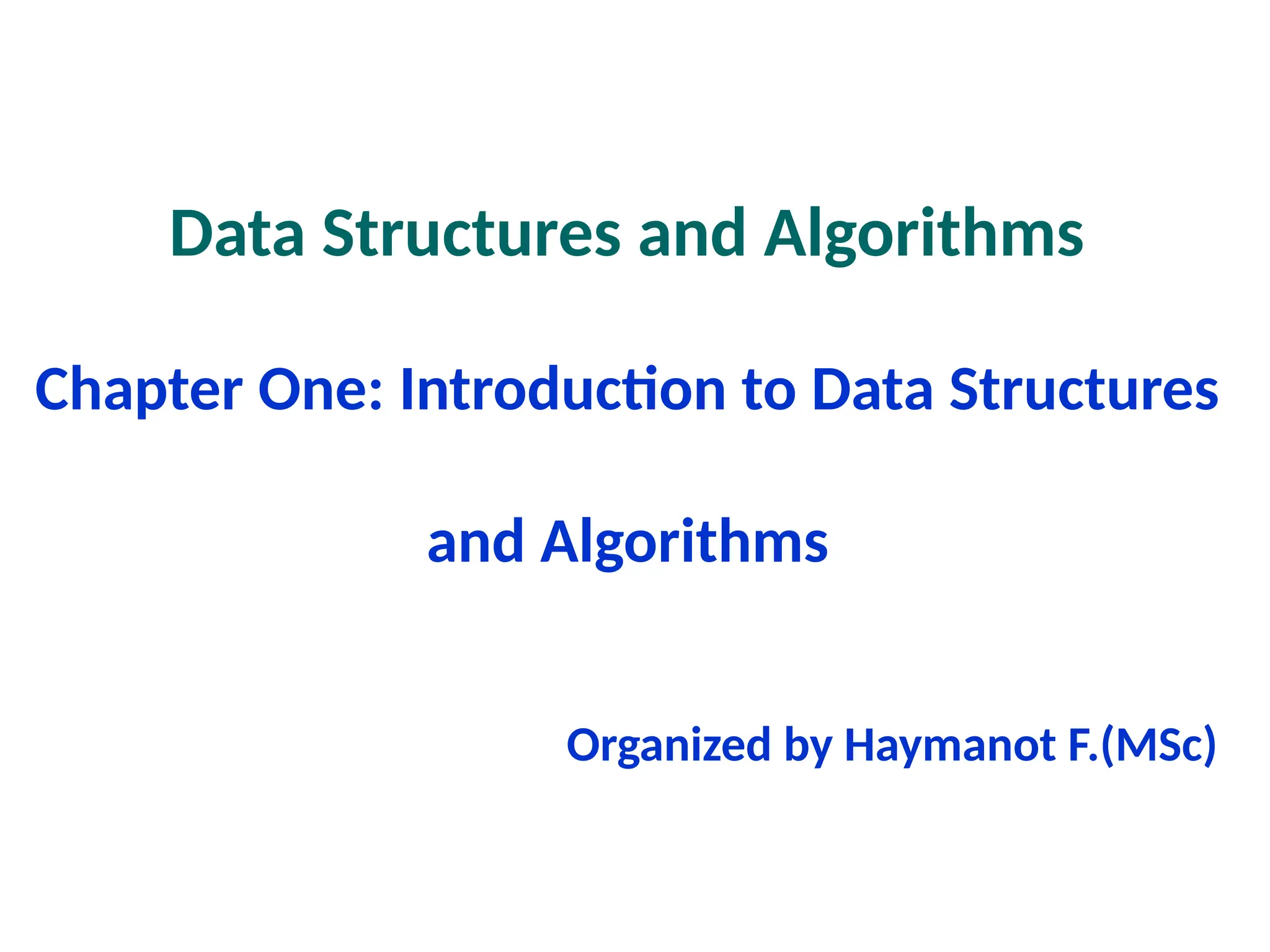 Data Structures and Algorithms
Chapter One: Introduction to Data Structures
and Algorithms
Organized by Haymanot F.(MSc)
 