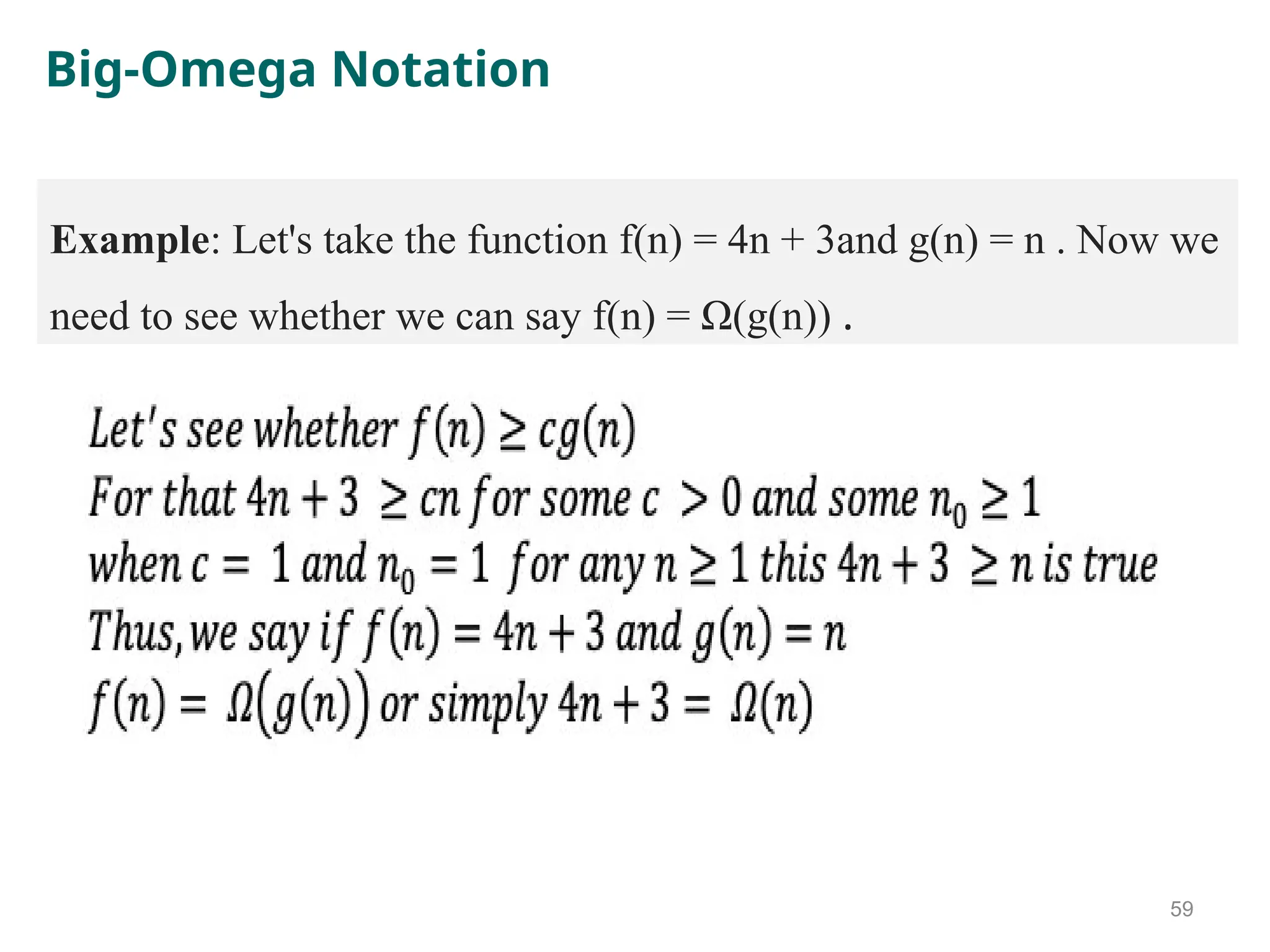 Big-Omega Notation
59
Example: Let's take the function f(n) = 4n + 3and g(n) = n . Now we
need to see whether we can say f(n) = Ω(g(n)) .
 
