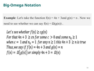 Big-Omega Notation
59
Example: Let's take the function f(n) = 4n + 3and g(n) = n . Now we
need to see whether we can say f(n) = Ω(g(n)) .
 